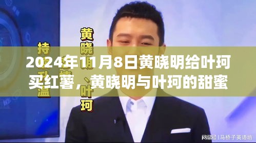 黃曉明與葉珂的浪漫邂逅，紅薯背后的溫馨故事，2024年11月8日的甜蜜瞬間