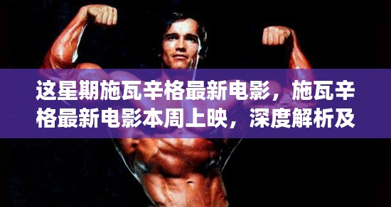 施瓦辛格最新電影本周上映，深度解析與爭(zhēng)議觀點(diǎn)熱議！