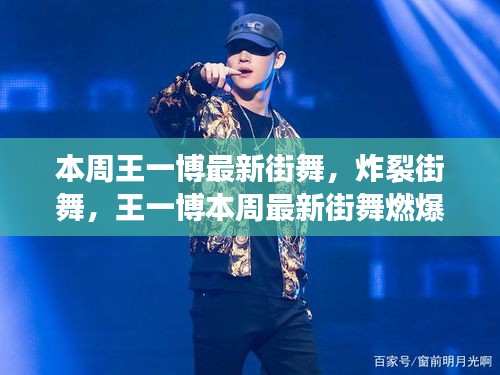 王一博炸裂街舞燃爆全網(wǎng)，本周最新表演引爆話題！