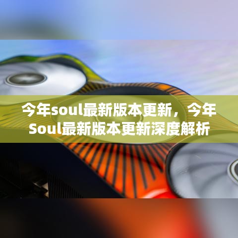 今年Soul最新版本更新深度解析與用戶(hù)體驗(yàn)