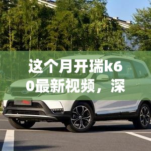 瑞風(fēng)K60全面實(shí)力深度解析，最新視頻展現(xiàn)本月開瑞K60風(fēng)采