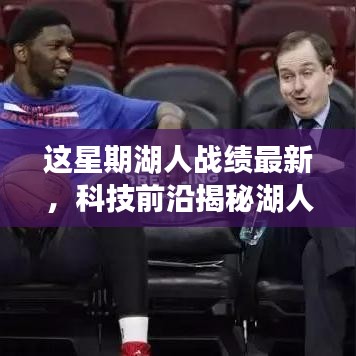科技與籃球的完美融合，揭秘湖人智能助手背后的秘密武器與本周戰(zhàn)績最新動態(tài)