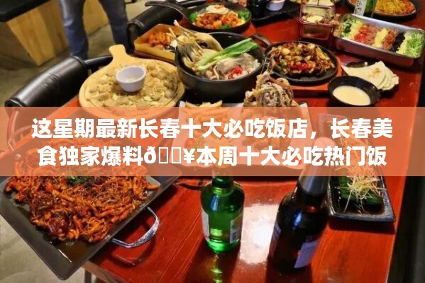 本周獨家爆料，長春十大熱門必吃飯店大盤點??美食盛宴開啟！