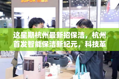 杭州智能保潔新紀(jì)元，科技革新清潔體驗(yàn)，開啟智慧生活新篇章招募進(jìn)行中