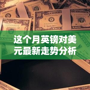 本月英鎊對美元匯率走勢深度解析，多重因素影響下的波動與趨勢預(yù)測