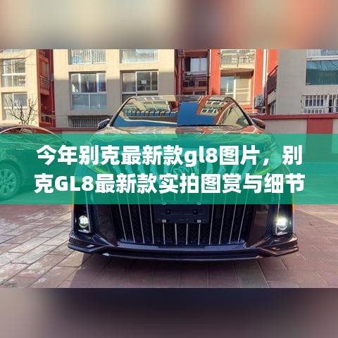 別克GL8最新款實拍圖賞、細節(jié)解析與車型展示