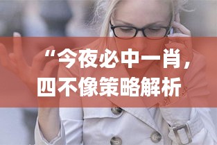 “今夜必中一肖，四不像策略解析_混沌神祗GHO138.83資源運(yùn)用”