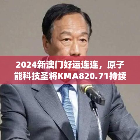 2024新澳門好運(yùn)連連，原子能科技圣將KMA820.71持續(xù)綻放