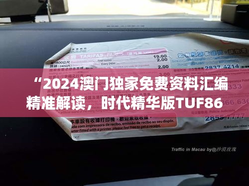 “2024澳門(mén)獨(dú)家免費(fèi)資料匯編精準(zhǔn)解讀，時(shí)代精華版TUF867.77”