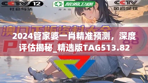 2024管家婆一肖精準(zhǔn)預(yù)測，深度評估揭秘_精選版TAG513.82