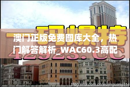 澳門正版免費圖庫大全，熱門解答解析_WAC60.3高配版