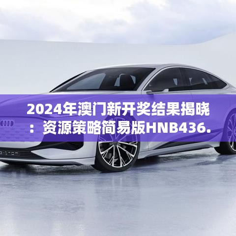 2024年澳門新開獎結果揭曉：資源策略簡易版HNB436.25