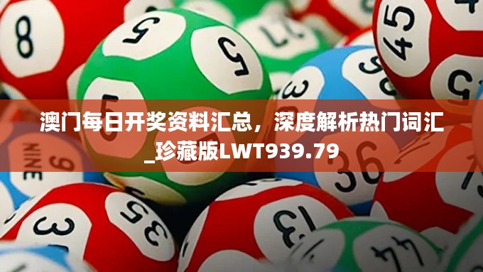 澳門每日開獎資料匯總，深度解析熱門詞匯_珍藏版LWT939.79