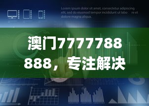 澳門7777788888，專注解決企業(yè)難題_HML766.16企業(yè)版