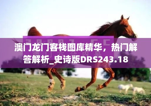 澳門龍門客棧圖庫精華，熱門解答解析_史詩版DRS243.18