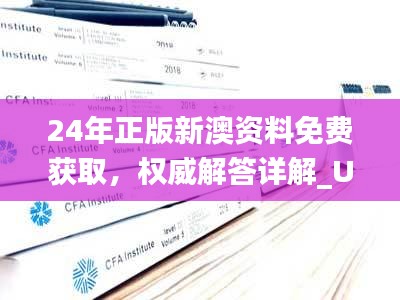 24年正版新澳資料免費獲取，權威解答詳解_UJA385.56精選版