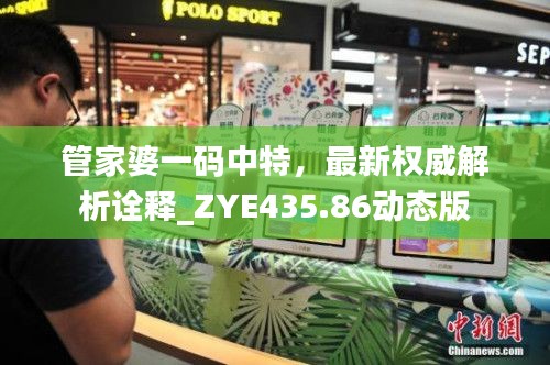 管家婆一碼中特，最新權(quán)威解析詮釋_ZYE435.86動(dòng)態(tài)版
