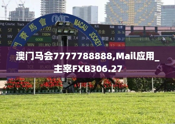 澳門馬會7777788888,Mail應用_主宰FXB306.27
