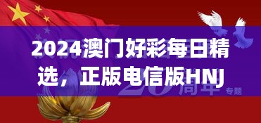 2024澳門好彩每日精選，正版電信版HNJ596.79深度解析