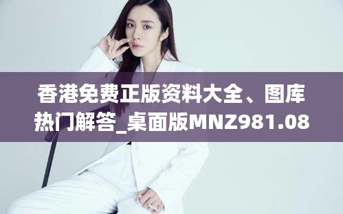 香港免費(fèi)正版資料大全、圖庫(kù)熱門(mén)解答_桌面版MNZ981.08版