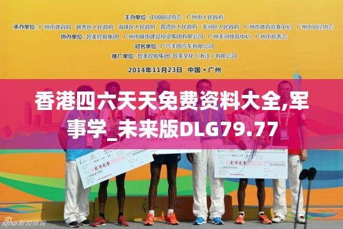 香港四六天天免費資料大全,軍事學_未來版DLG79.77