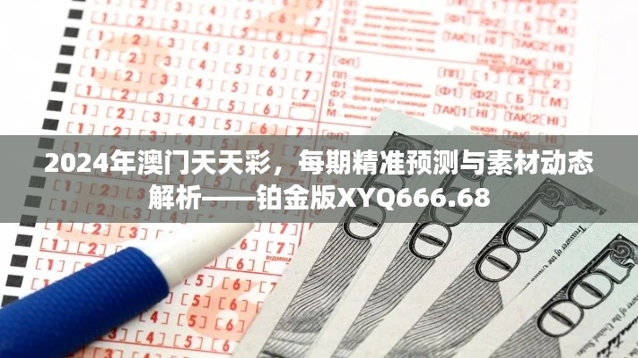 2024年澳門天天彩，每期精準預(yù)測與素材動態(tài)解析——鉑金版XYQ666.68