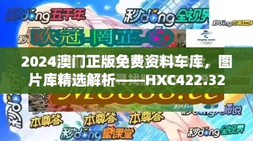 2024澳門正版免費(fèi)資料車庫(kù)，圖片庫(kù)精選解析——HXC422.32終極版