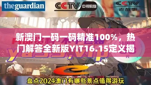 新澳門一碼一碼精準(zhǔn)100%，熱門解答全新版YIT16.15定義揭曉