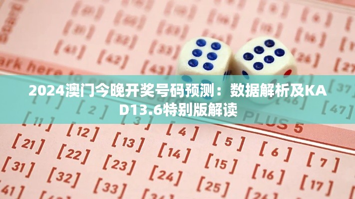 2024澳門今晚開(kāi)獎(jiǎng)號(hào)碼預(yù)測(cè)：數(shù)據(jù)解析及KAD13.6特別版解讀