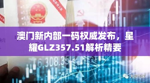 澳門新內(nèi)部一碼權(quán)威發(fā)布，星耀GLZ357.51解析精要