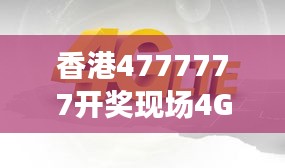 香港4777777開獎(jiǎng)現(xiàn)場(chǎng)4G直播，ZVS972.08影神正品解析