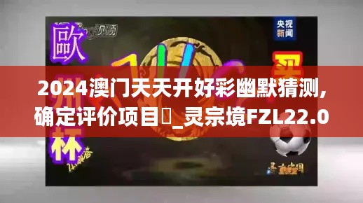 2024澳門天天開好彩幽默猜測,確定評價項(xiàng)目?_靈宗境FZL22.04