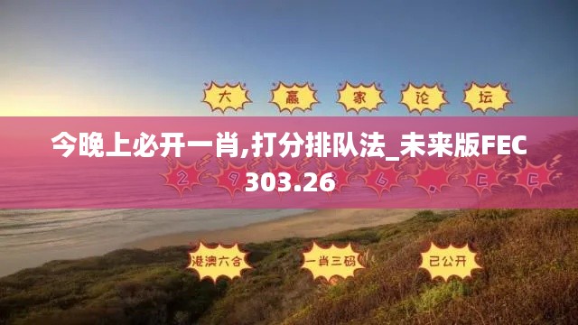 今晚上必開一肖,打分排隊(duì)法_未來(lái)版FEC303.26