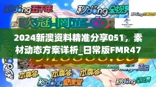 2024新澳資料精準(zhǔn)分享051，素材動態(tài)方案詳析_日常版FMR472.48