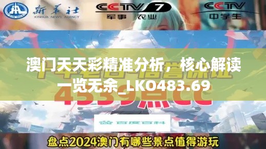 澳門天天彩精準(zhǔn)分析，核心解讀一覽無余_LKO483.69