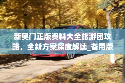 新奧門正版資料大全旅游團(tuán)攻略，全新方案深度解讀_備用版KGF342.27