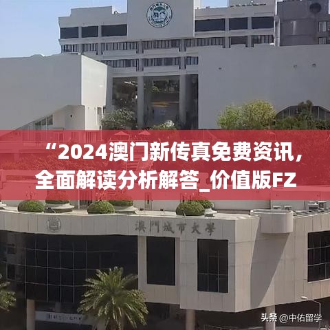 “2024澳門新傳真免費(fèi)資訊，全面解讀分析解答_價值版FZC67.97”