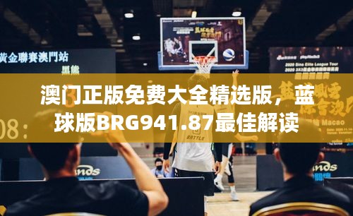 澳門正版免費(fèi)大全精選版，藍(lán)球版BRG941.87最佳解讀