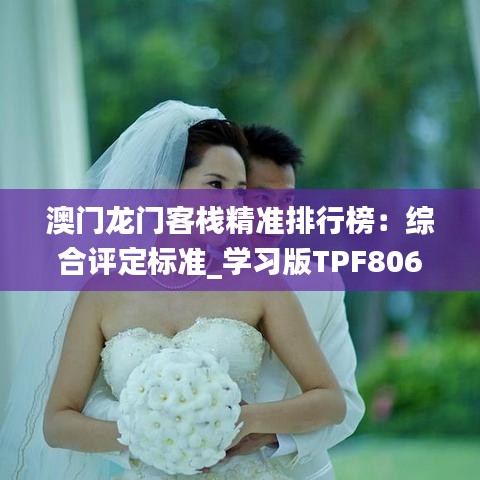 澳門龍門客棧精準(zhǔn)排行榜：綜合評(píng)定標(biāo)準(zhǔn)_學(xué)習(xí)版TPF806.48
