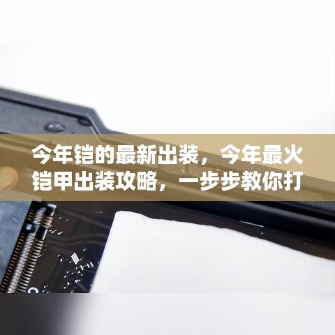 今年最火鎧甲出裝攻略，打造無(wú)敵戰(zhàn)力，最新鎧甲出裝詳解