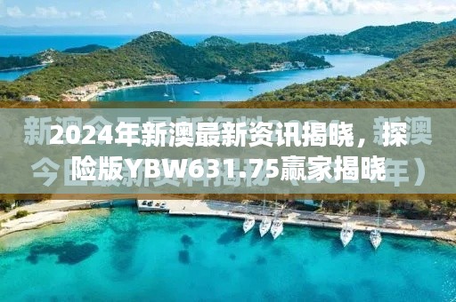 2024年新澳最新資訊揭曉，探險版YBW631.75贏家揭曉
