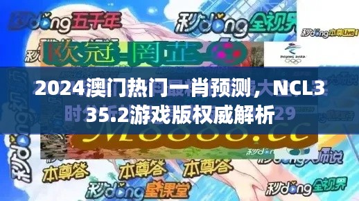 2024澳門(mén)熱門(mén)一肖預(yù)測(cè)，NCL335.2游戲版權(quán)威解析
