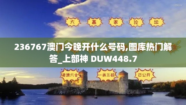 236767澳門(mén)今晚開(kāi)什么號(hào)碼,圖庫(kù)熱門(mén)解答_上部神 DUW448.7
