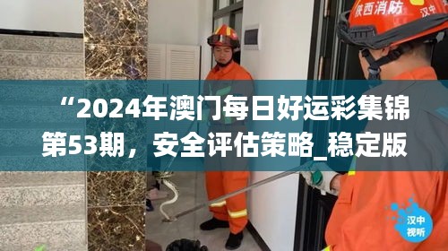 “2024年澳門每日好運(yùn)彩集錦第53期，安全評估策略_穩(wěn)定版HKF693.78”