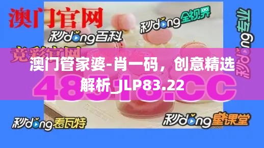 澳門管家婆-肖一碼，創(chuàng)意精選解析_JLP83.22