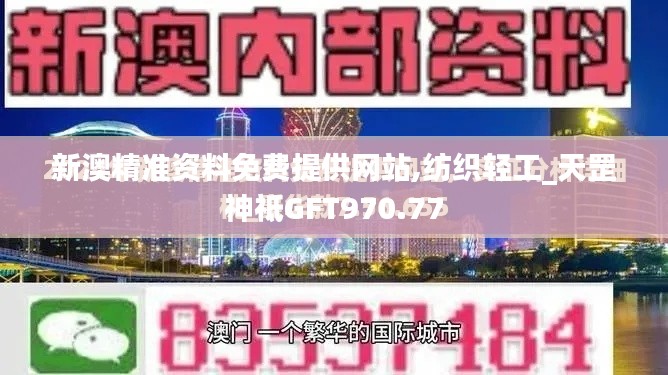 新澳精準資料免費提供網站,紡織輕工_天罡神祗GFT970.77