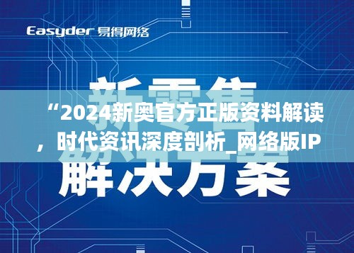 “2024新奧官方正版資料解讀，時代資訊深度剖析_網(wǎng)絡(luò)版IPH182.57”