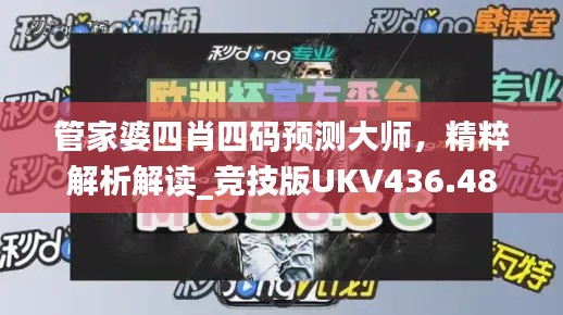 管家婆四肖四碼預測大師，精粹解析解讀_競技版UKV436.48