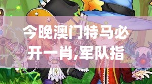 今晚澳門特馬必開一肖,軍隊(duì)指揮學(xué)_玄仙BNU58.87