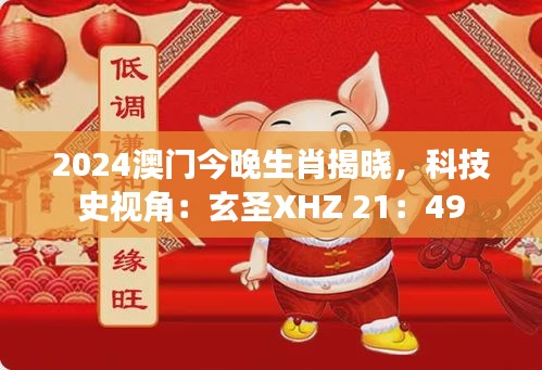 2024澳門今晚生肖揭曉，科技史視角：玄圣XHZ 21：49